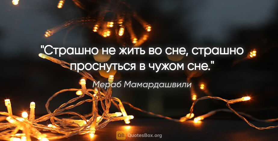 Мераб Мамардашвили цитата: "Страшно не жить во сне, страшно проснуться в чужом сне."