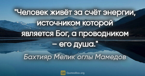 Бахтияр Мелик оглы Мамедов цитата: "Человек живёт за счёт энергии, источником которой является..."