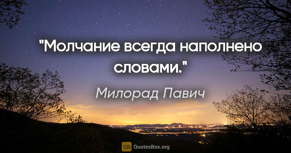 Милорад Павич цитата: "Молчание всегда наполнено словами."
