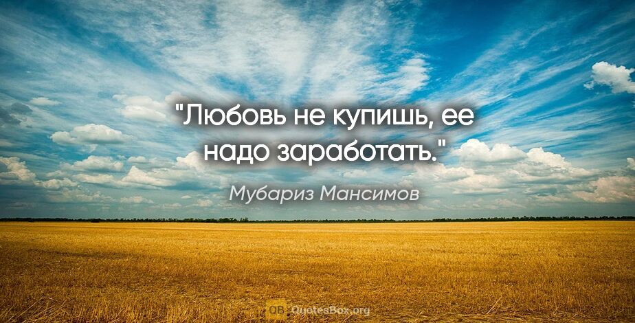 Мубариз Мансимов цитата: "Любовь не купишь, ее надо заработать."