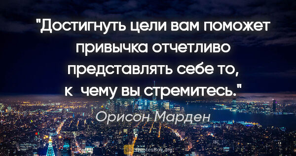 Орисон Марден цитата: "Достигнуть цели вам поможет привычка отчетливо представлять..."