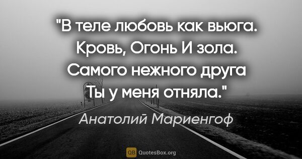 Анатолий Мариенгоф цитата: "В теле любовь как вьюга.

Кровь,

Огонь

И зола.

Самого..."