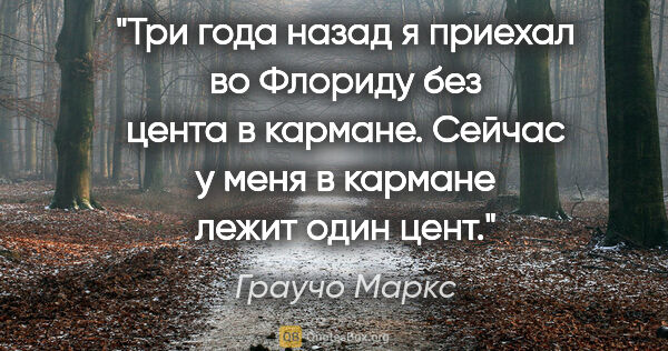 Граучо Маркс цитата: "Три года назад я приехал во Флориду без цента в кармане...."