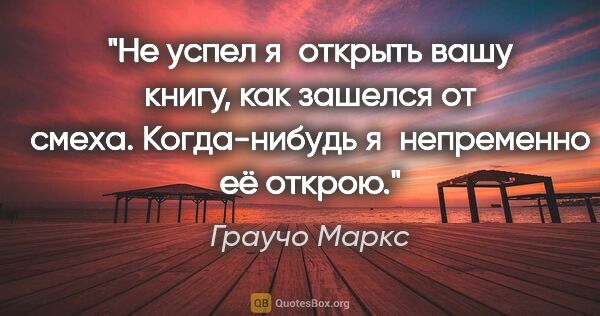 Граучо Маркс цитата: "Не успел я открыть вашу книгу, как зашелся от смеха...."