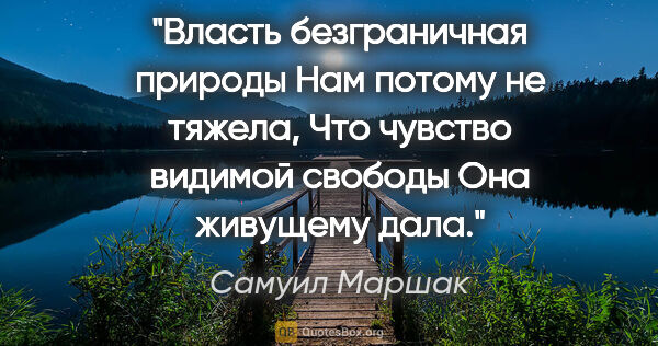 Самуил Маршак цитата: "Власть безграничная природы

Нам потому не тяжела,

Что..."