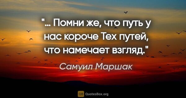 Самуил Маршак цитата: "… Помни же, что путь у нас короче

Тех путей, что намечает..."