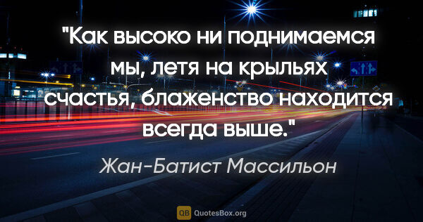 Жан-Батист Массильон цитата: "Как высоко ни поднимаемся мы, летя на крыльях счастья,..."