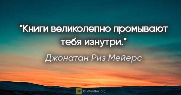 Джонатан Риз Мейерс цитата: "Книги великолепно промывают тебя изнутри."