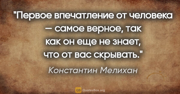 Константин Мелихан цитата: "Первое впечатление от человека — самое верное, так как он еще..."