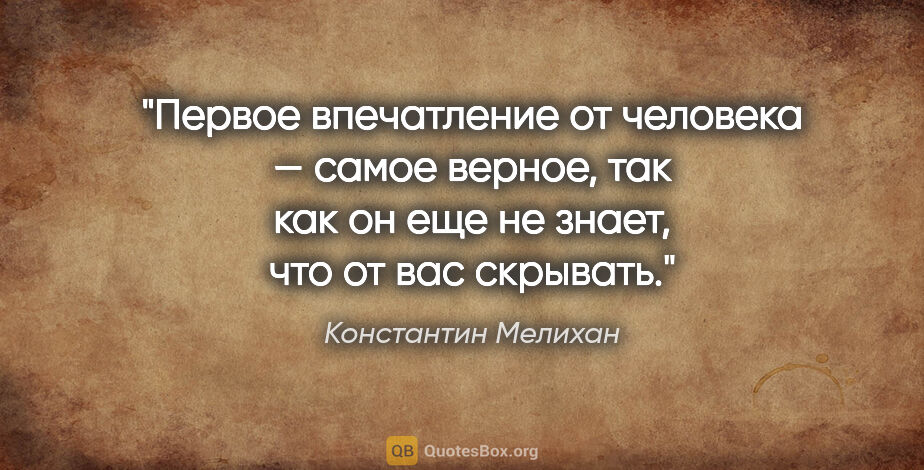 Константин Мелихан цитата: "Первое впечатление от человека — самое верное, так как он еще..."