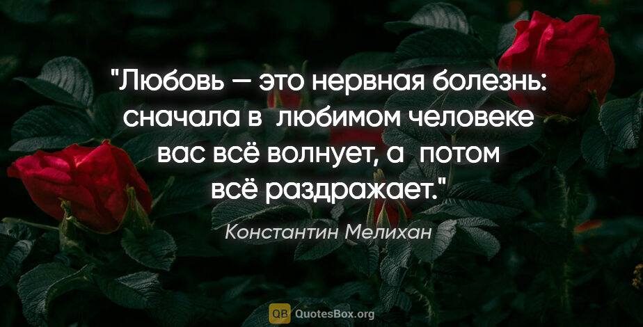 Константин Мелихан цитата: "Любовь — это нервная болезнь: сначала в любимом человеке вас..."