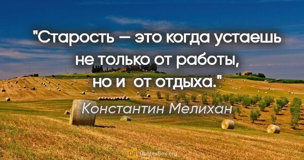 Константин Мелихан цитата: "Старость — это когда устаешь не только от работы, но и от отдыха."