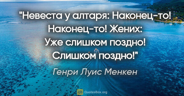 Генри Луис Менкен цитата: "Невеста у алтаря: «Наконец-то! Наконец-то!»

Жених: «Уже..."