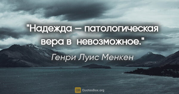 Генри Луис Менкен цитата: "Надежда — патологическая вера в невозможное."