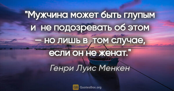 Генри Луис Менкен цитата: "Мужчина может быть глупым и не подозревать об этом — но лишь..."