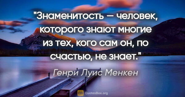 Генри Луис Менкен цитата: "Знаменитость — человек, которого знают многие из тех, кого сам..."