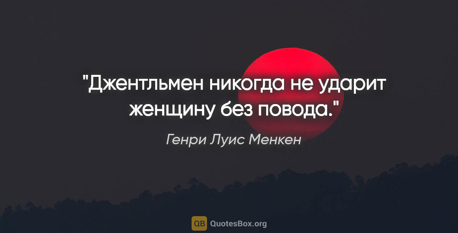 Генри Луис Менкен цитата: "Джентльмен никогда не ударит женщину без повода."