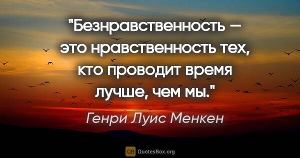 Генри Луис Менкен цитата: "Безнравственность — это нравственность тех, кто проводит время..."