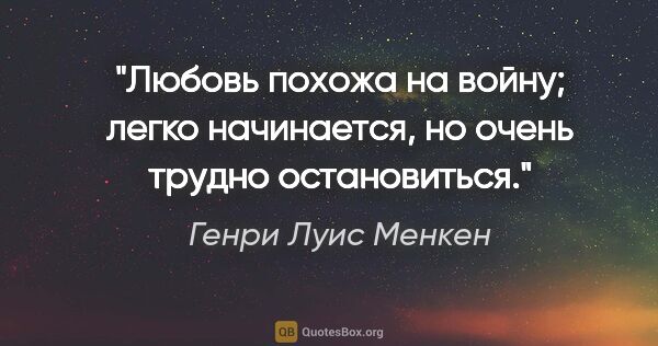 Генри Луис Менкен цитата: "Любовь похожа на войну; легко начинается, но очень трудно..."