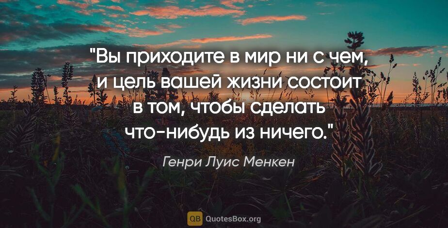 Генри Луис Менкен цитата: "Вы приходите в мир ни с чем, и цель вашей жизни состоит в том,..."