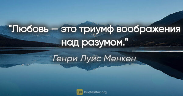 Генри Луис Менкен цитата: "Любовь — это триумф воображения над разумом."