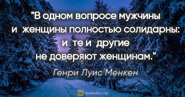 Генри Луис Менкен цитата: "В одном вопросе мужчины и женщины полностью солидарны: и те..."