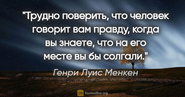 Генри Луис Менкен цитата: "Трудно поверить, что человек говорит вам правду, когда вы..."