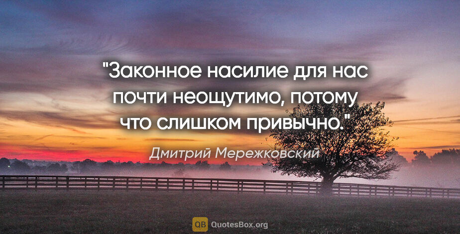Дмитрий Мережковский цитата: "Законное насилие для нас почти неощутимо, потому что слишком..."