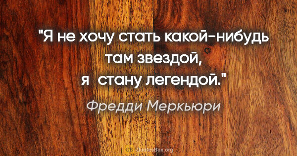 Фредди Меркьюри цитата: "Я не хочу стать какой-нибудь там звездой, я стану легендой."