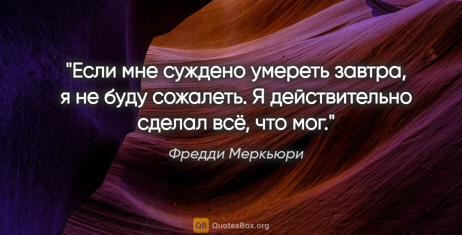 Фредди Меркьюри цитата: "Если мне суждено умереть завтра, я не буду сожалеть...."