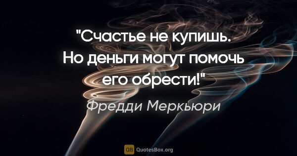 Фредди Меркьюри цитата: "Счастье не купишь. Но деньги могут помочь его обрести!"