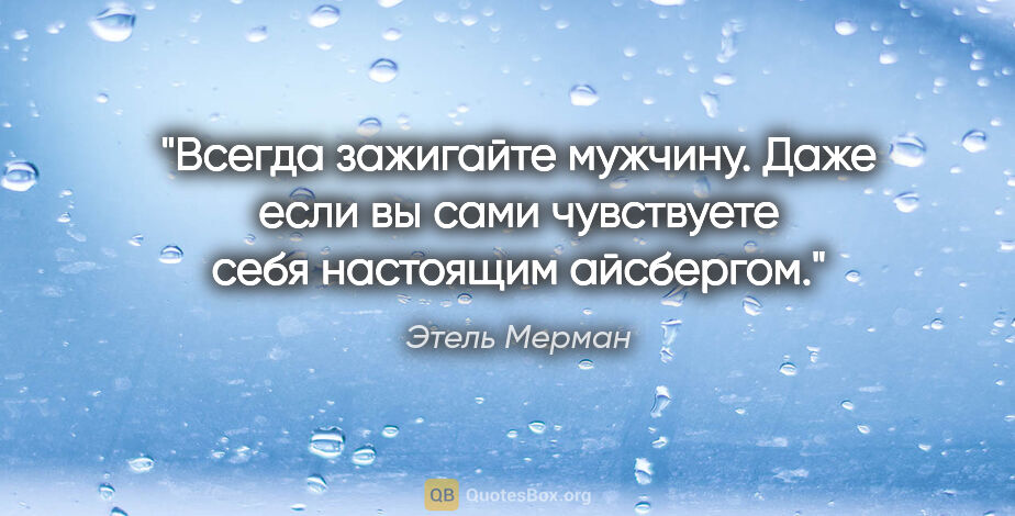 Этель Мерман цитата: "Всегда зажигайте мужчину. Даже если вы сами чувствуете себя..."