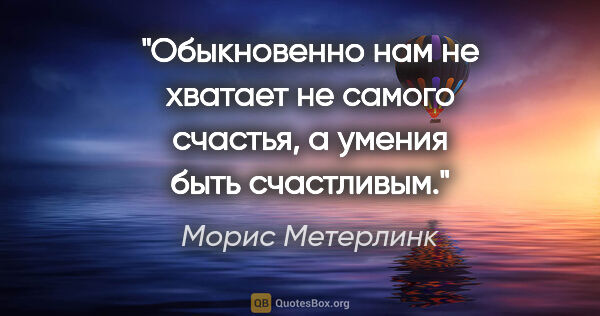 Морис Метерлинк цитата: "Обыкновенно нам не хватает не самого счастья, а умения быть..."