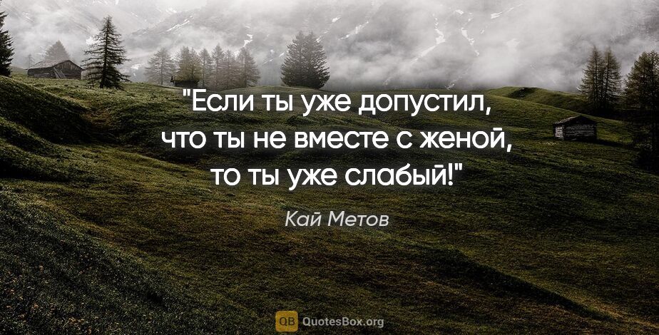 Кай Метов цитата: "Если ты уже допустил, что ты не вместе с женой, то ты уже слабый!"