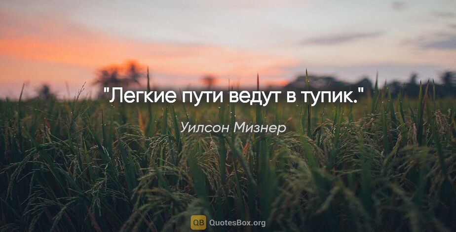 Уилсон Мизнер цитата: "Легкие пути ведут в тупик."