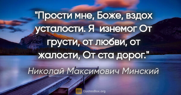 Николай Максимович Минский цитата: "Прости мне, Боже, вздох усталости.

Я изнемог

От грусти, от..."