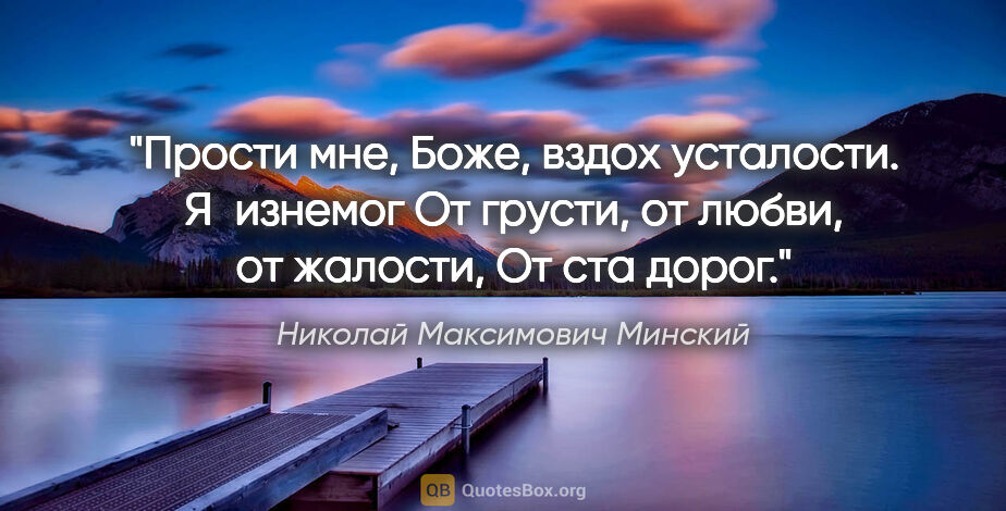 Николай Максимович Минский цитата: "Прости мне, Боже, вздох усталости.

Я изнемог

От грусти, от..."