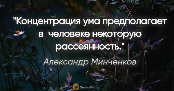 Александр Минченков цитата: "Концентрация ума предполагает в человеке некоторую рассеянность."