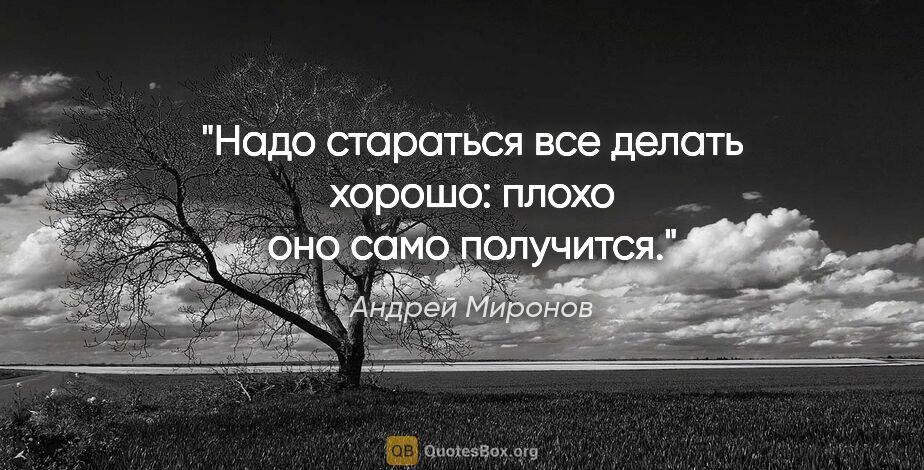 Андрей Миронов цитата: "Надо стараться все делать хорошо: плохо оно само получится."