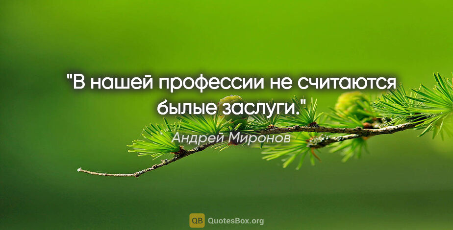 Андрей Миронов цитата: "В нашей профессии не считаются былые заслуги."