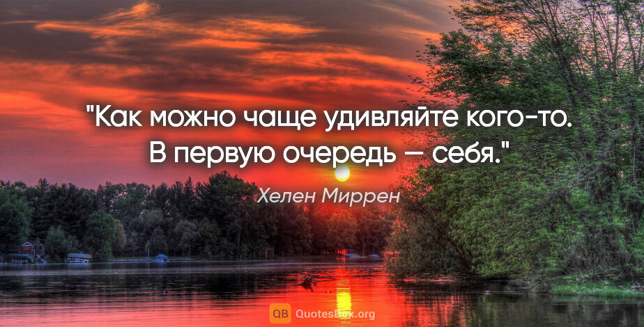 Хелен Миррен цитата: "Как можно чаще удивляйте кого-то. В первую очередь — себя."