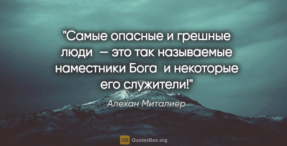 Алехан Миталиер цитата: "Самые опасные и грешные люди  — это так называемые наместники..."