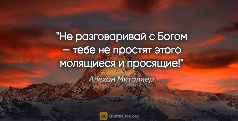 Алехан Миталиер цитата: "Не разговаривай с Богом — тебе не простят этого молящиеся..."