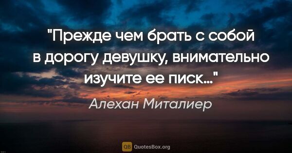 Алехан Миталиер цитата: "Прежде чем брать с собой в дорогу девушку, внимательно изучите..."