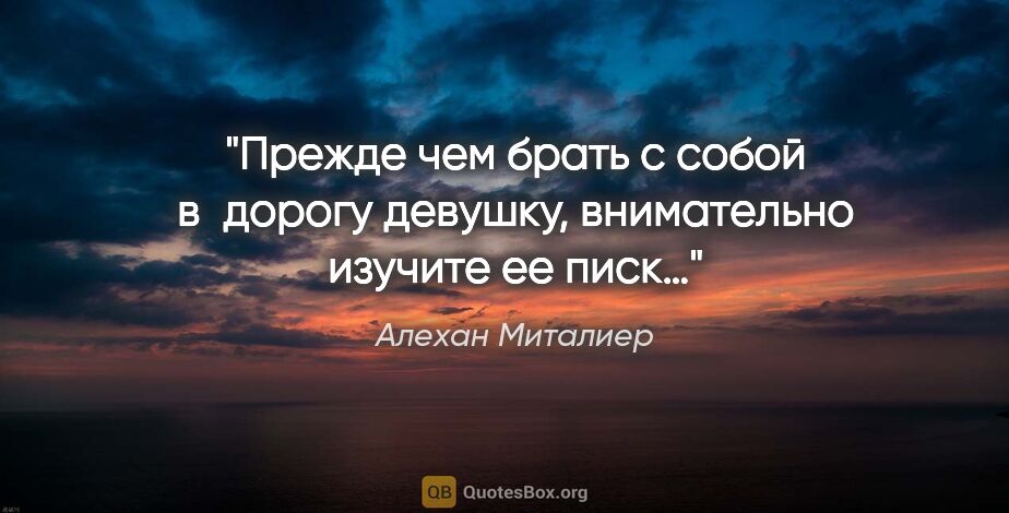 Алехан Миталиер цитата: "Прежде чем брать с собой в дорогу девушку, внимательно изучите..."