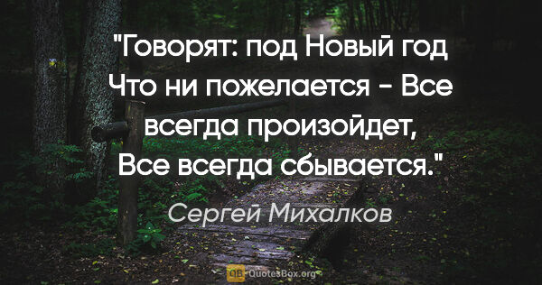 Сергей Михалков цитата: "Говорят: под Новый год

Что ни пожелается -

Все всегда..."