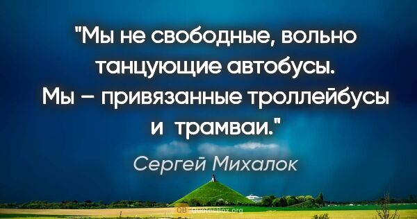 Сергей Михалок цитата: "Мы не свободные, вольно танцующие автобусы. Мы – привязанные..."