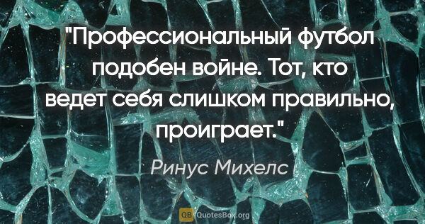 Ринус Михелс цитата: "Профессиональный футбол подобен войне. Тот, кто ведет себя..."