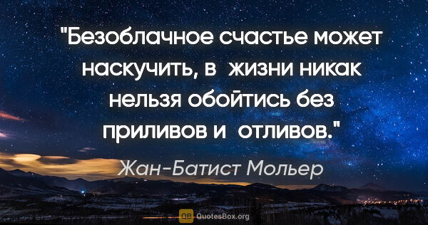 Жан-Батист Мольер цитата: "Безоблачное счастье может наскучить, в жизни никак нельзя..."