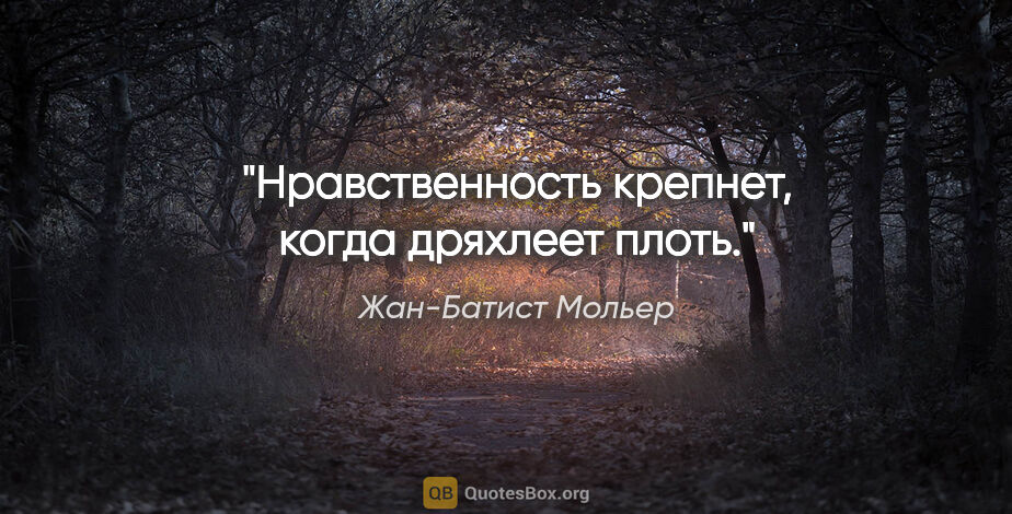 Жан-Батист Мольер цитата: "Нравственность крепнет, когда дряхлеет плоть."